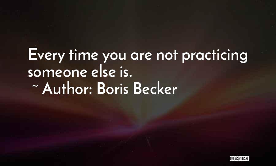 Boris Becker Quotes: Every Time You Are Not Practicing Someone Else Is.