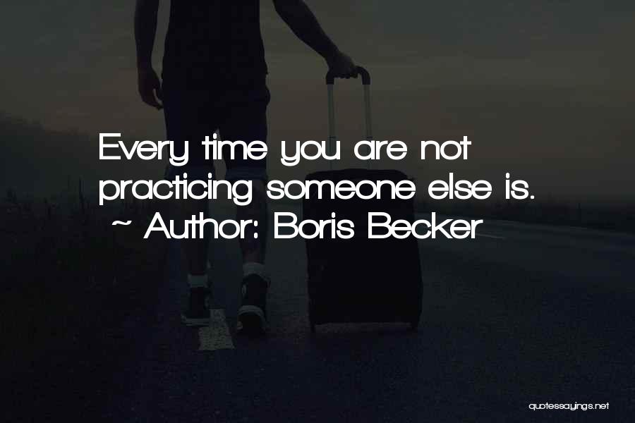 Boris Becker Quotes: Every Time You Are Not Practicing Someone Else Is.