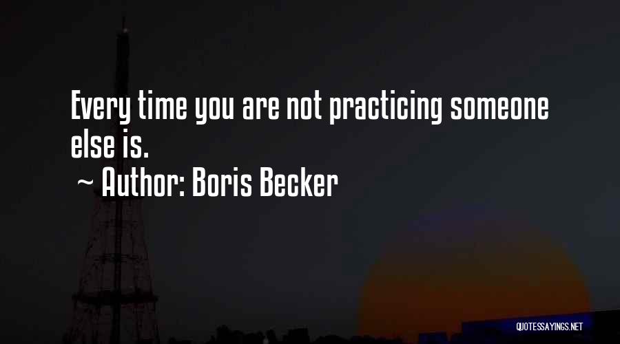 Boris Becker Quotes: Every Time You Are Not Practicing Someone Else Is.