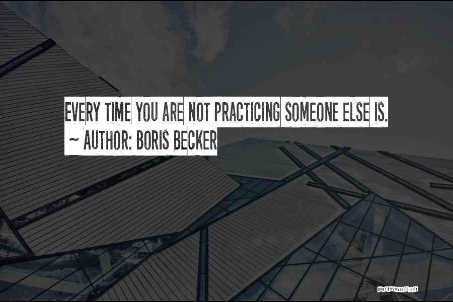 Boris Becker Quotes: Every Time You Are Not Practicing Someone Else Is.