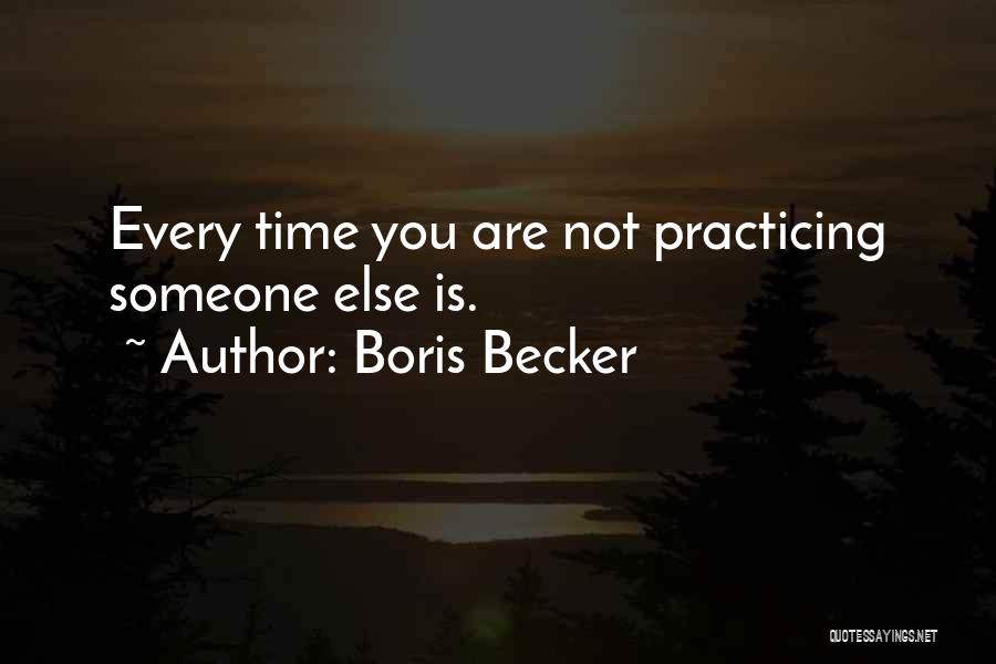 Boris Becker Quotes: Every Time You Are Not Practicing Someone Else Is.