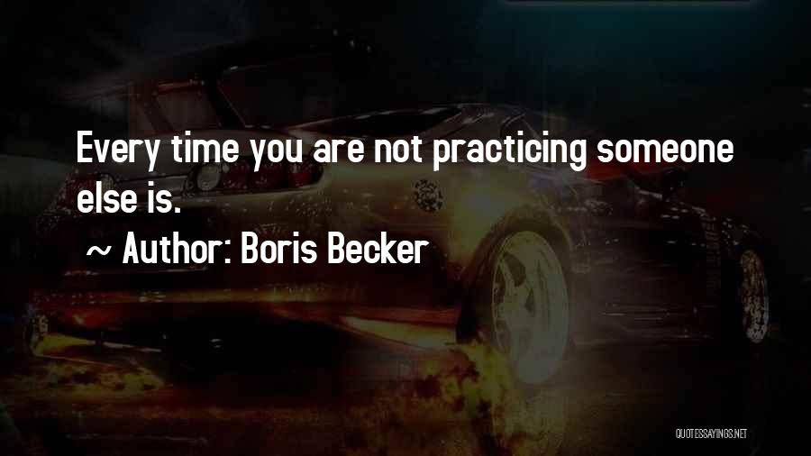 Boris Becker Quotes: Every Time You Are Not Practicing Someone Else Is.