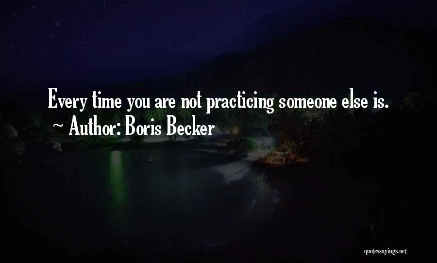 Boris Becker Quotes: Every Time You Are Not Practicing Someone Else Is.