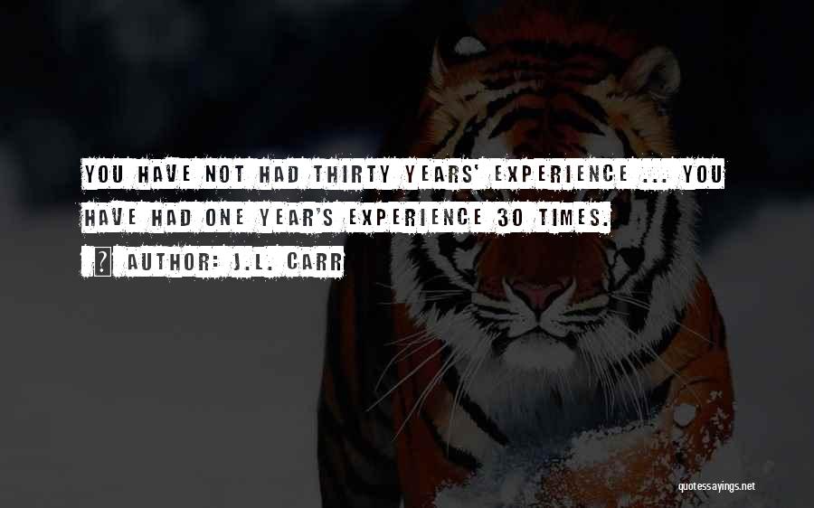 J.L. Carr Quotes: You Have Not Had Thirty Years' Experience ... You Have Had One Year's Experience 30 Times.
