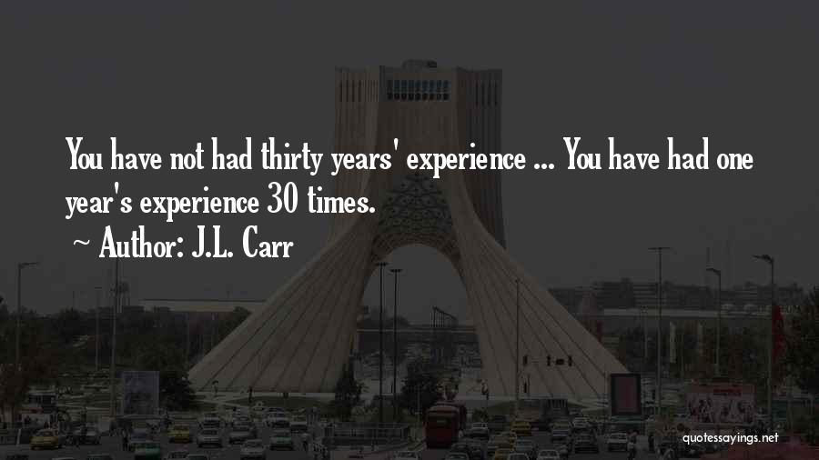 J.L. Carr Quotes: You Have Not Had Thirty Years' Experience ... You Have Had One Year's Experience 30 Times.
