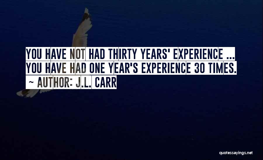 J.L. Carr Quotes: You Have Not Had Thirty Years' Experience ... You Have Had One Year's Experience 30 Times.