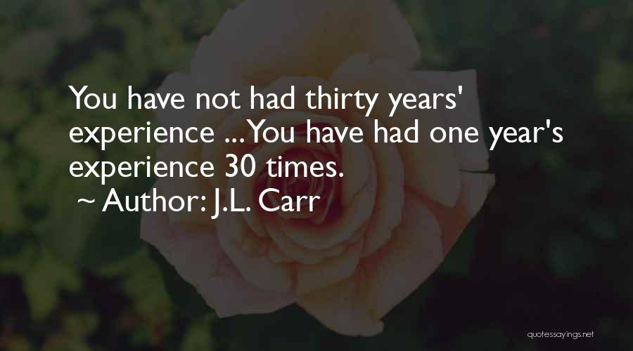 J.L. Carr Quotes: You Have Not Had Thirty Years' Experience ... You Have Had One Year's Experience 30 Times.
