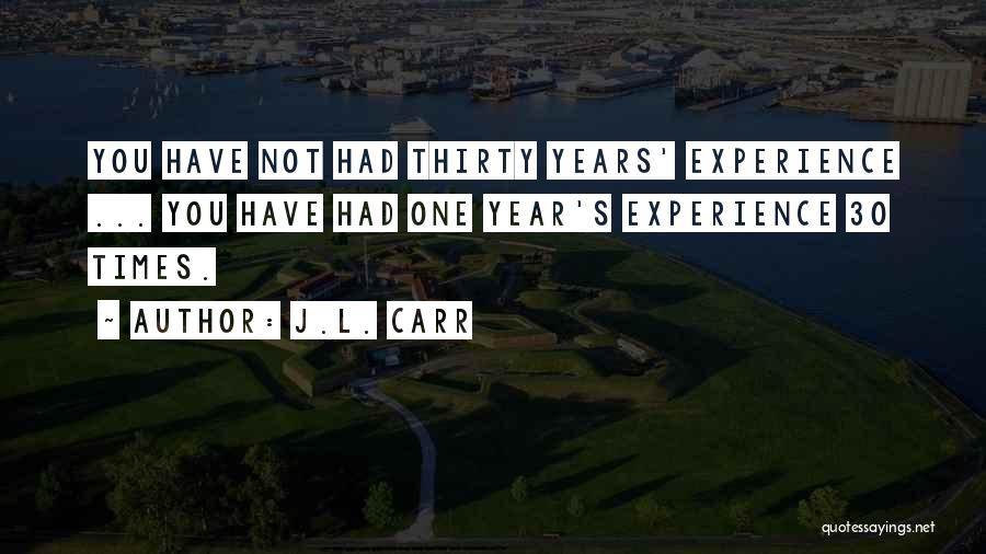 J.L. Carr Quotes: You Have Not Had Thirty Years' Experience ... You Have Had One Year's Experience 30 Times.