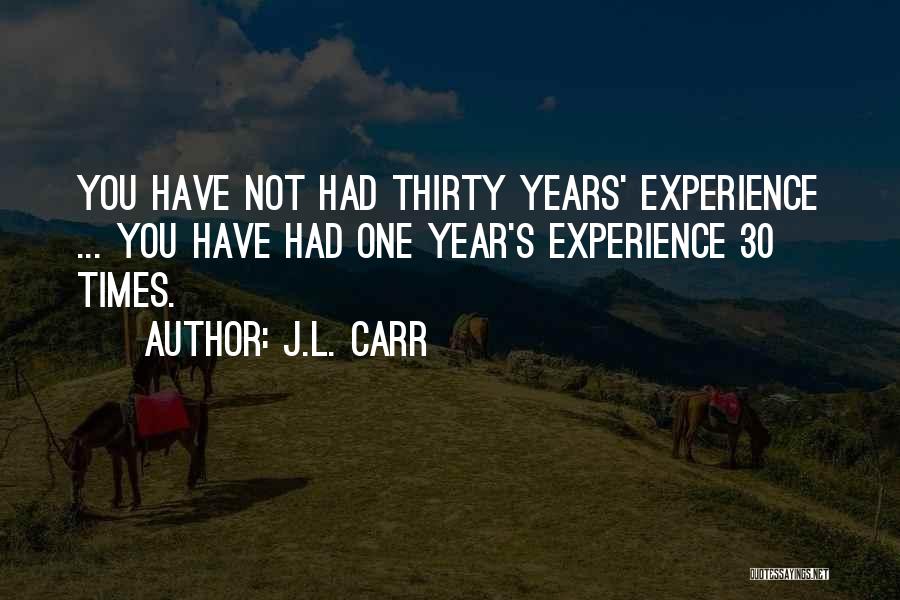 J.L. Carr Quotes: You Have Not Had Thirty Years' Experience ... You Have Had One Year's Experience 30 Times.