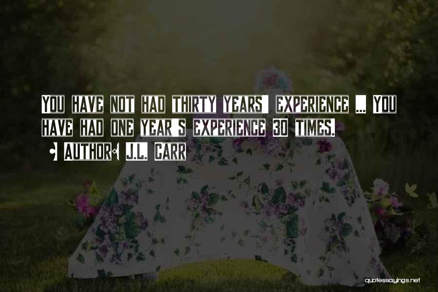 J.L. Carr Quotes: You Have Not Had Thirty Years' Experience ... You Have Had One Year's Experience 30 Times.