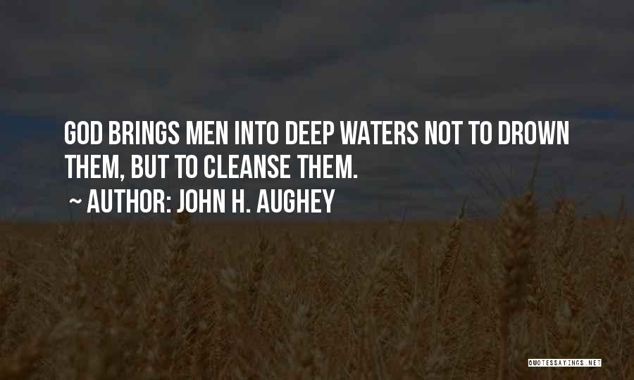 John H. Aughey Quotes: God Brings Men Into Deep Waters Not To Drown Them, But To Cleanse Them.