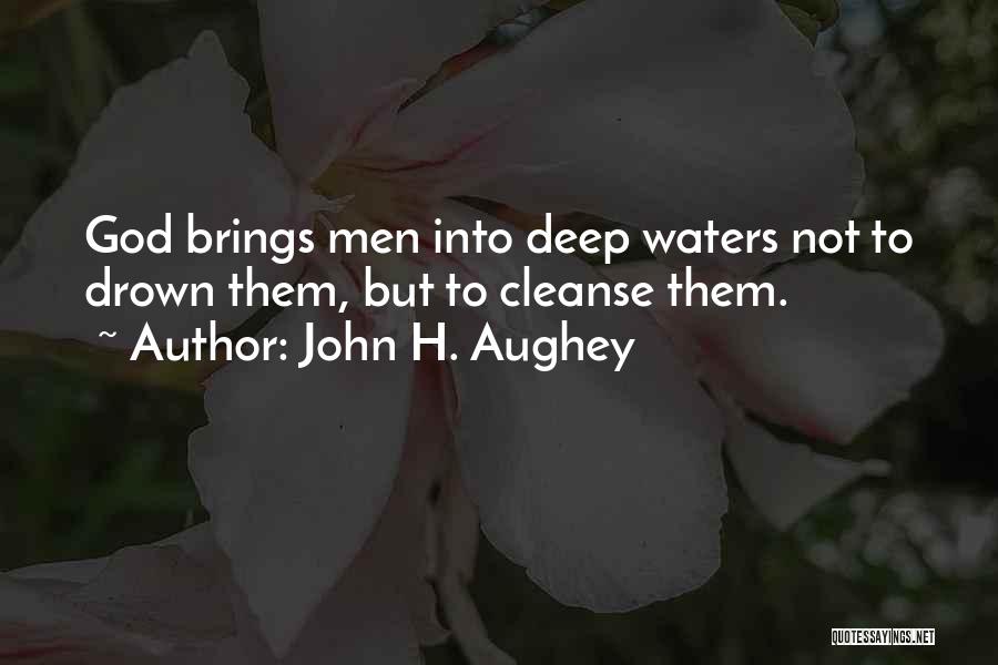 John H. Aughey Quotes: God Brings Men Into Deep Waters Not To Drown Them, But To Cleanse Them.