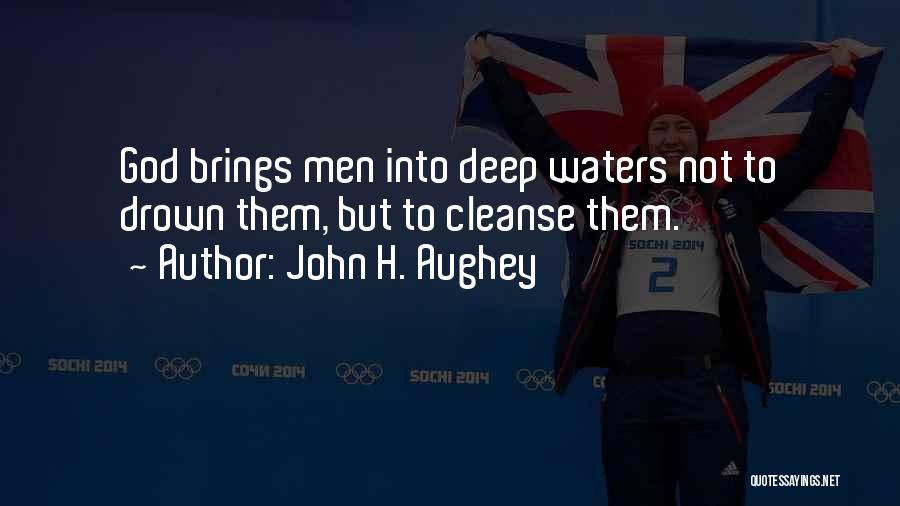 John H. Aughey Quotes: God Brings Men Into Deep Waters Not To Drown Them, But To Cleanse Them.