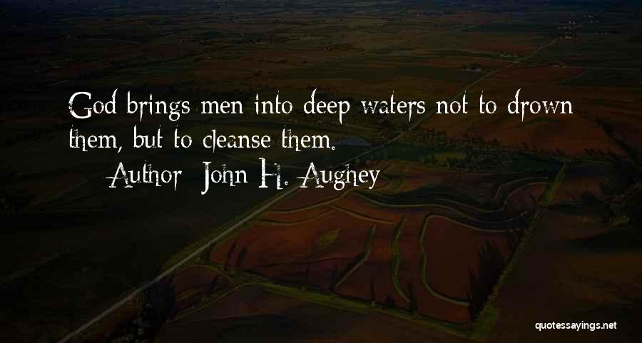 John H. Aughey Quotes: God Brings Men Into Deep Waters Not To Drown Them, But To Cleanse Them.