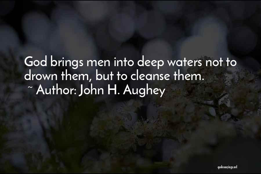 John H. Aughey Quotes: God Brings Men Into Deep Waters Not To Drown Them, But To Cleanse Them.