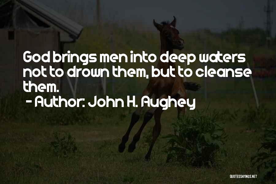 John H. Aughey Quotes: God Brings Men Into Deep Waters Not To Drown Them, But To Cleanse Them.