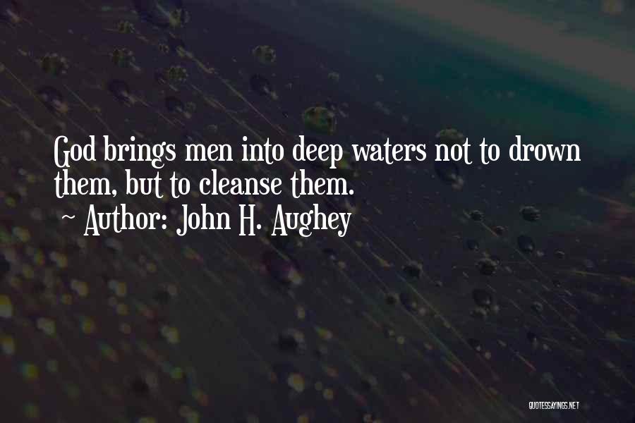 John H. Aughey Quotes: God Brings Men Into Deep Waters Not To Drown Them, But To Cleanse Them.