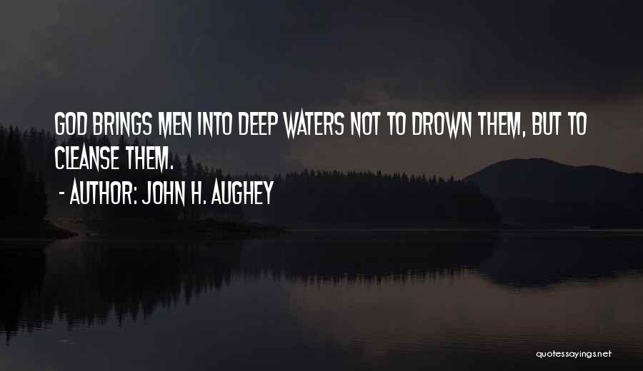 John H. Aughey Quotes: God Brings Men Into Deep Waters Not To Drown Them, But To Cleanse Them.