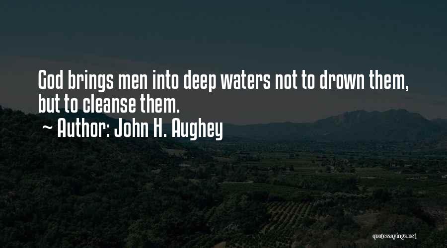 John H. Aughey Quotes: God Brings Men Into Deep Waters Not To Drown Them, But To Cleanse Them.