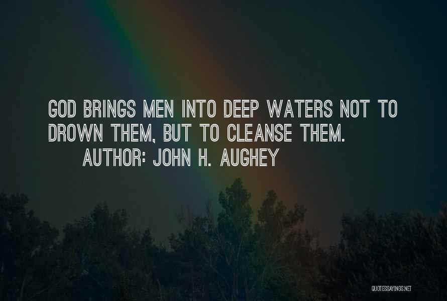 John H. Aughey Quotes: God Brings Men Into Deep Waters Not To Drown Them, But To Cleanse Them.