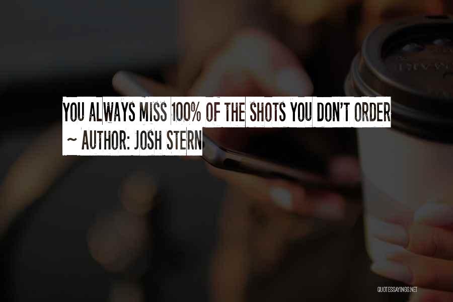 Josh Stern Quotes: You Always Miss 100% Of The Shots You Don't Order