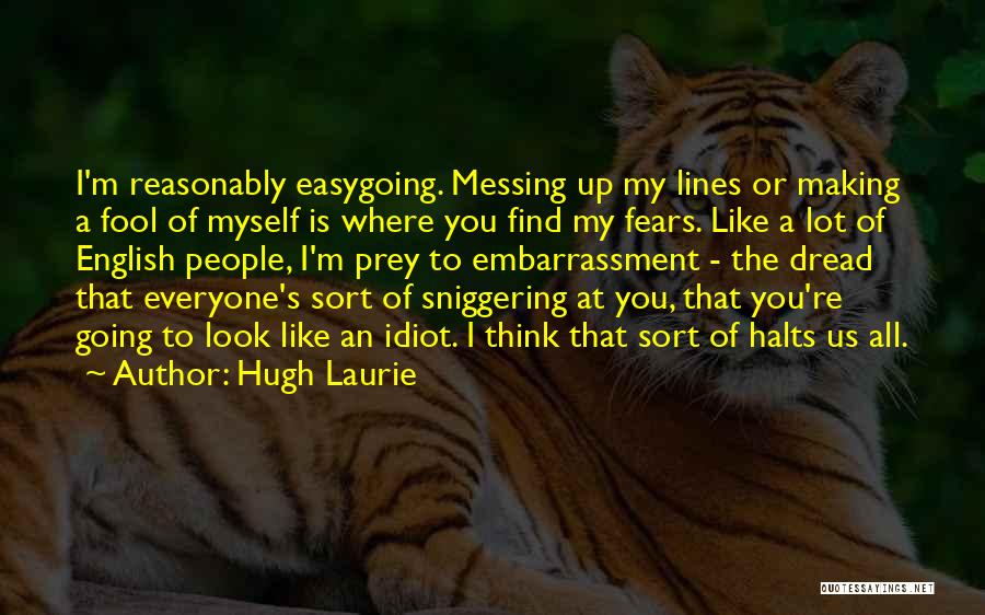 Hugh Laurie Quotes: I'm Reasonably Easygoing. Messing Up My Lines Or Making A Fool Of Myself Is Where You Find My Fears. Like