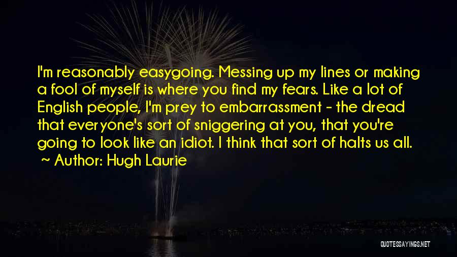 Hugh Laurie Quotes: I'm Reasonably Easygoing. Messing Up My Lines Or Making A Fool Of Myself Is Where You Find My Fears. Like