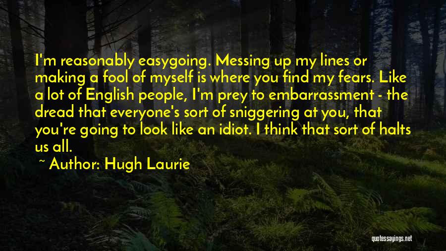 Hugh Laurie Quotes: I'm Reasonably Easygoing. Messing Up My Lines Or Making A Fool Of Myself Is Where You Find My Fears. Like