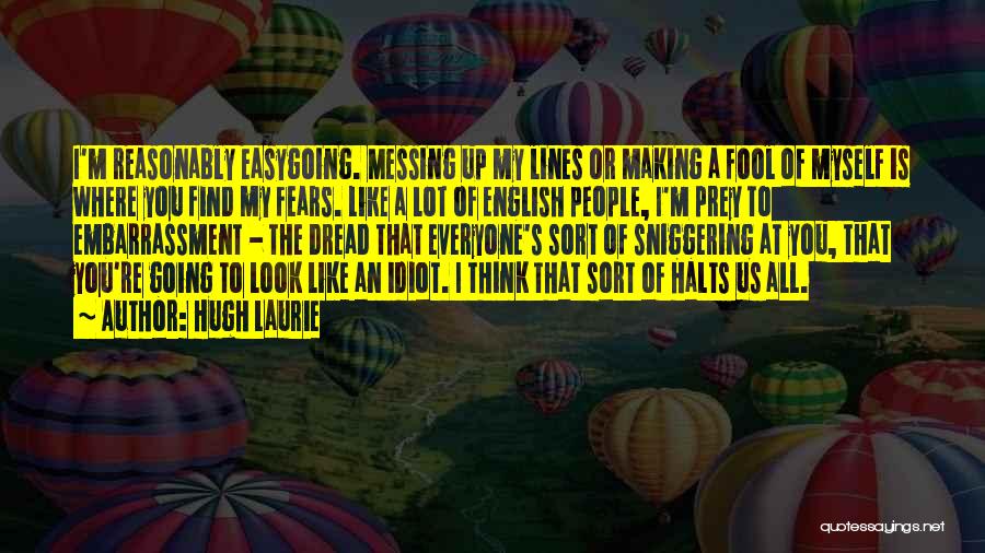 Hugh Laurie Quotes: I'm Reasonably Easygoing. Messing Up My Lines Or Making A Fool Of Myself Is Where You Find My Fears. Like