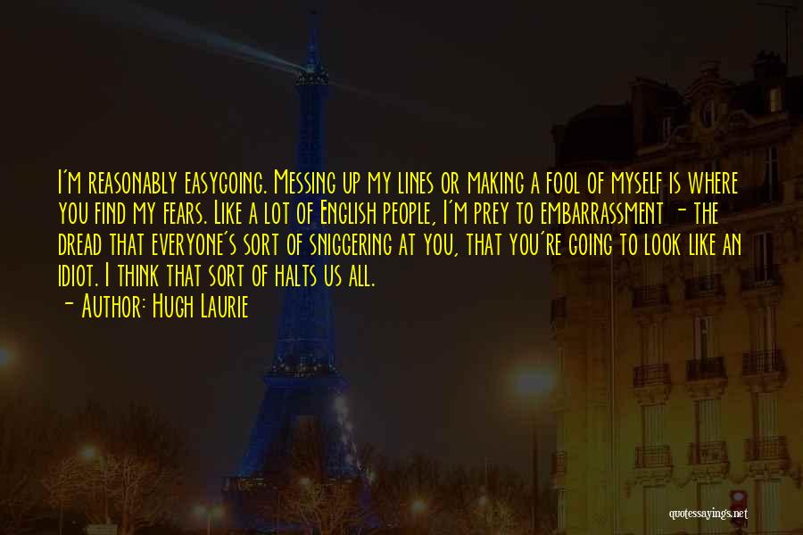 Hugh Laurie Quotes: I'm Reasonably Easygoing. Messing Up My Lines Or Making A Fool Of Myself Is Where You Find My Fears. Like