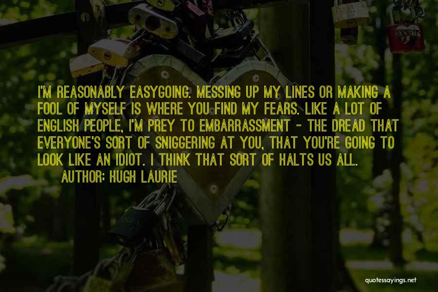 Hugh Laurie Quotes: I'm Reasonably Easygoing. Messing Up My Lines Or Making A Fool Of Myself Is Where You Find My Fears. Like