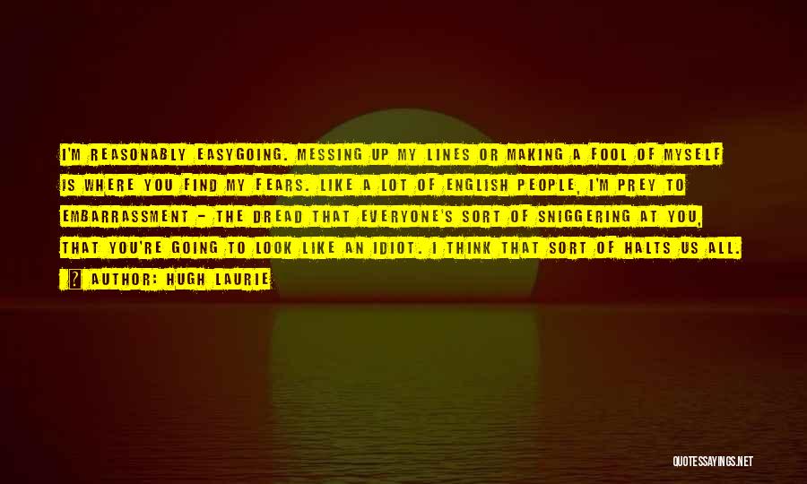 Hugh Laurie Quotes: I'm Reasonably Easygoing. Messing Up My Lines Or Making A Fool Of Myself Is Where You Find My Fears. Like