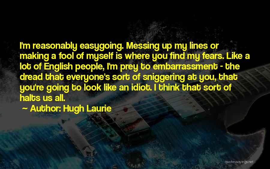 Hugh Laurie Quotes: I'm Reasonably Easygoing. Messing Up My Lines Or Making A Fool Of Myself Is Where You Find My Fears. Like