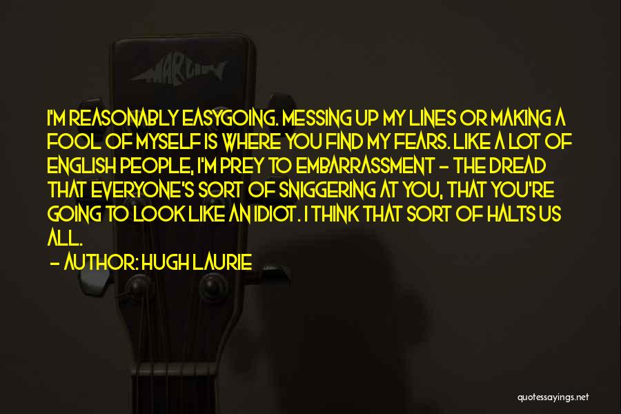 Hugh Laurie Quotes: I'm Reasonably Easygoing. Messing Up My Lines Or Making A Fool Of Myself Is Where You Find My Fears. Like