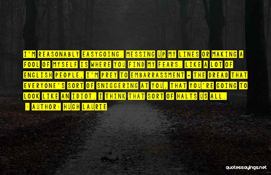 Hugh Laurie Quotes: I'm Reasonably Easygoing. Messing Up My Lines Or Making A Fool Of Myself Is Where You Find My Fears. Like
