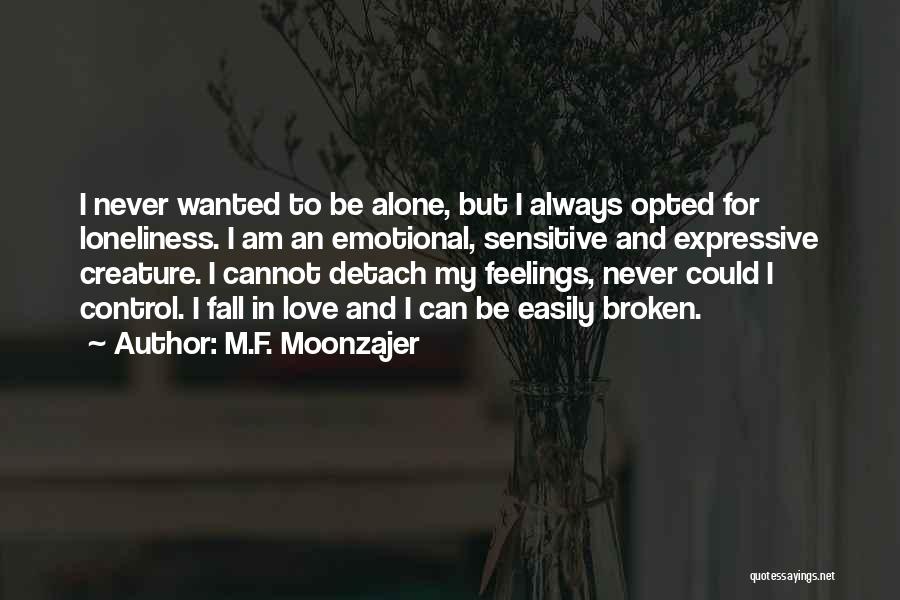 M.F. Moonzajer Quotes: I Never Wanted To Be Alone, But I Always Opted For Loneliness. I Am An Emotional, Sensitive And Expressive Creature.