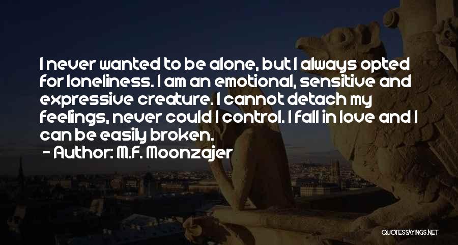 M.F. Moonzajer Quotes: I Never Wanted To Be Alone, But I Always Opted For Loneliness. I Am An Emotional, Sensitive And Expressive Creature.