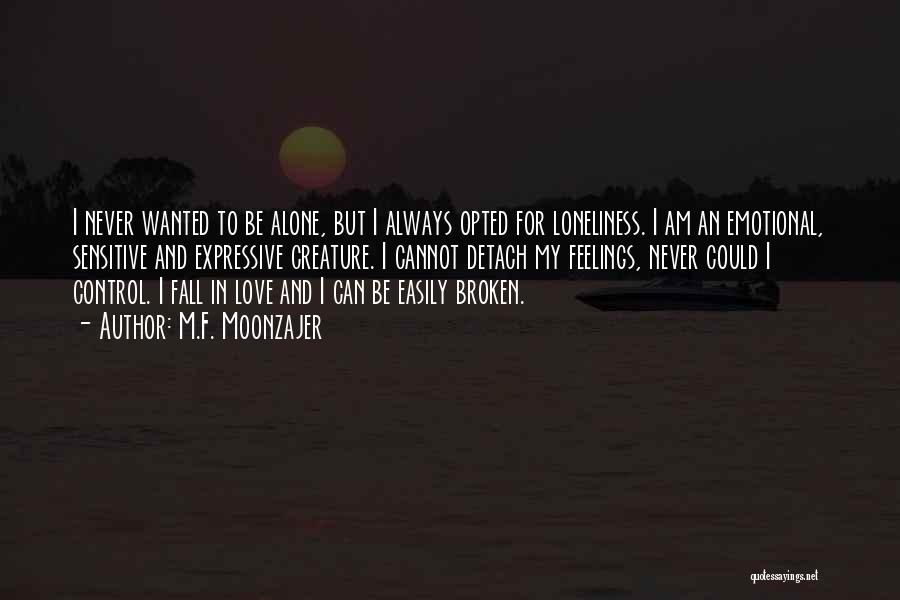 M.F. Moonzajer Quotes: I Never Wanted To Be Alone, But I Always Opted For Loneliness. I Am An Emotional, Sensitive And Expressive Creature.