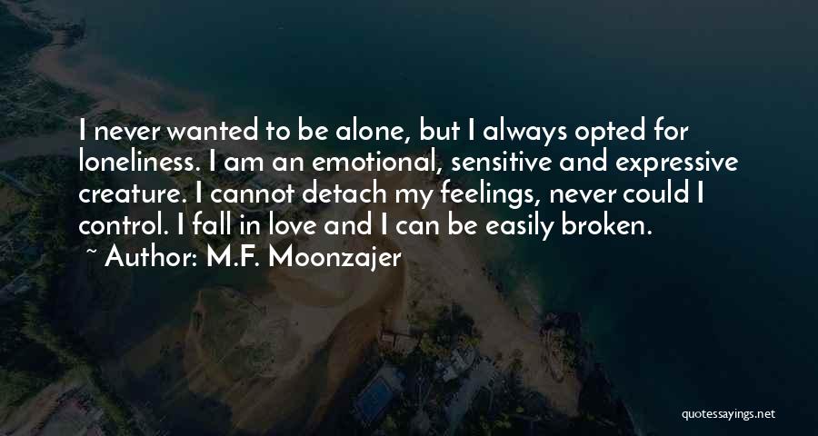 M.F. Moonzajer Quotes: I Never Wanted To Be Alone, But I Always Opted For Loneliness. I Am An Emotional, Sensitive And Expressive Creature.