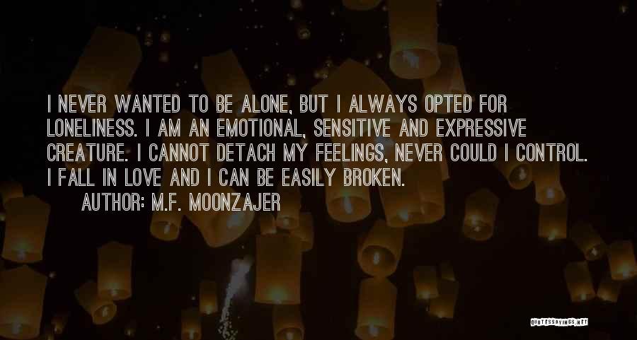 M.F. Moonzajer Quotes: I Never Wanted To Be Alone, But I Always Opted For Loneliness. I Am An Emotional, Sensitive And Expressive Creature.