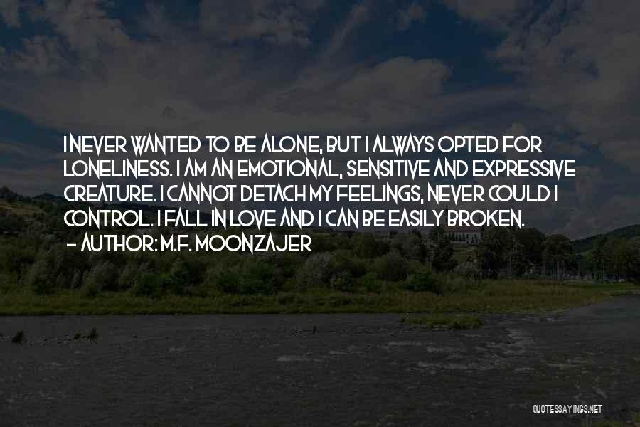 M.F. Moonzajer Quotes: I Never Wanted To Be Alone, But I Always Opted For Loneliness. I Am An Emotional, Sensitive And Expressive Creature.