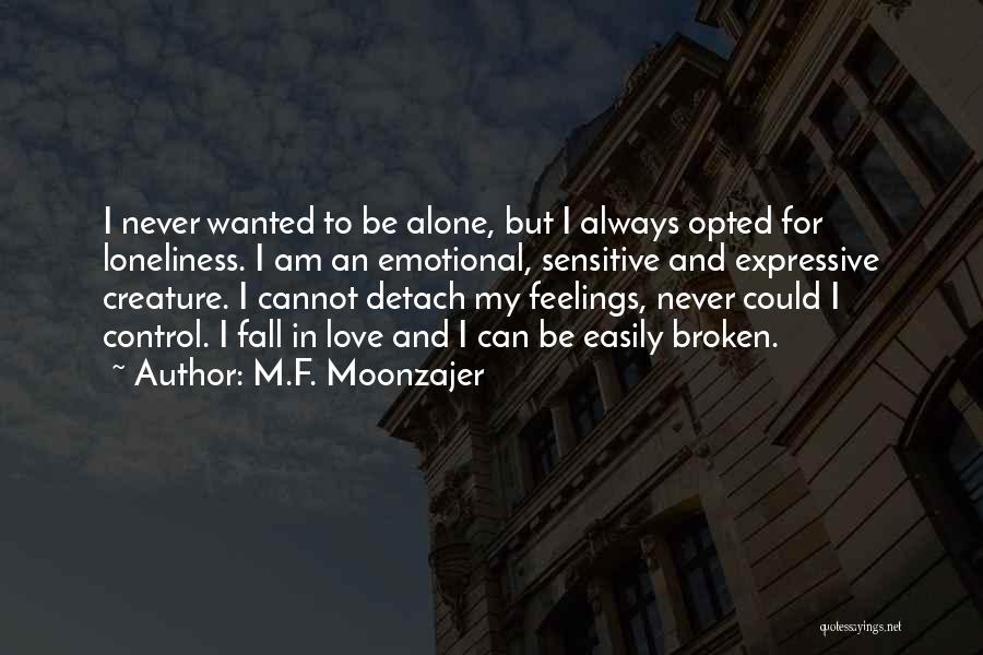 M.F. Moonzajer Quotes: I Never Wanted To Be Alone, But I Always Opted For Loneliness. I Am An Emotional, Sensitive And Expressive Creature.