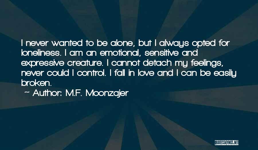 M.F. Moonzajer Quotes: I Never Wanted To Be Alone, But I Always Opted For Loneliness. I Am An Emotional, Sensitive And Expressive Creature.