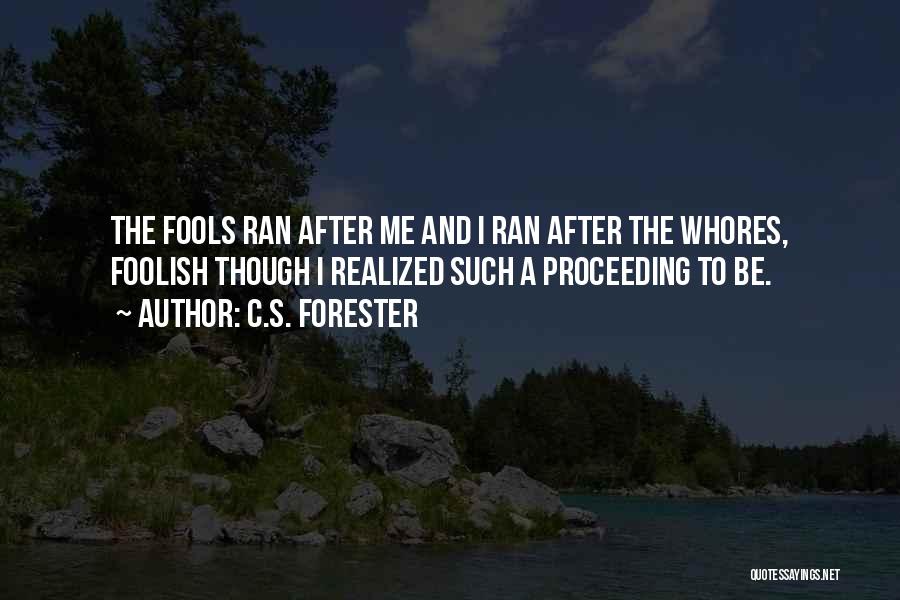 C.S. Forester Quotes: The Fools Ran After Me And I Ran After The Whores, Foolish Though I Realized Such A Proceeding To Be.