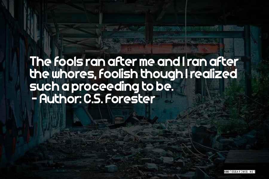 C.S. Forester Quotes: The Fools Ran After Me And I Ran After The Whores, Foolish Though I Realized Such A Proceeding To Be.