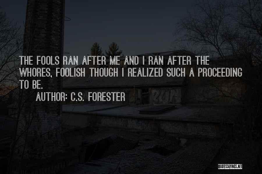 C.S. Forester Quotes: The Fools Ran After Me And I Ran After The Whores, Foolish Though I Realized Such A Proceeding To Be.