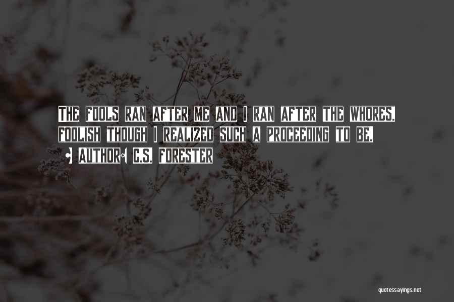 C.S. Forester Quotes: The Fools Ran After Me And I Ran After The Whores, Foolish Though I Realized Such A Proceeding To Be.