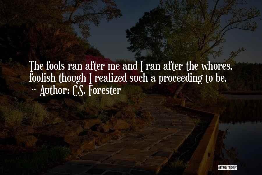 C.S. Forester Quotes: The Fools Ran After Me And I Ran After The Whores, Foolish Though I Realized Such A Proceeding To Be.