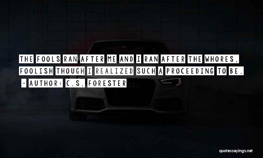 C.S. Forester Quotes: The Fools Ran After Me And I Ran After The Whores, Foolish Though I Realized Such A Proceeding To Be.