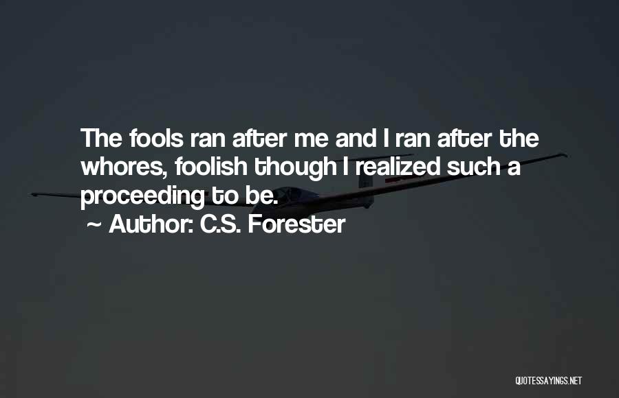 C.S. Forester Quotes: The Fools Ran After Me And I Ran After The Whores, Foolish Though I Realized Such A Proceeding To Be.
